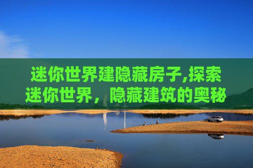 迷你世界建隐藏房子,探索迷你世界，隐藏建筑的奥秘