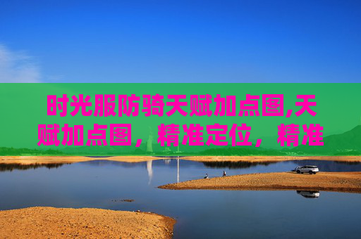 时光服防骑天赋加点图,天赋加点图，精准定位，精准突破，助力个人成长与进阶