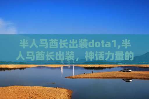半人马酋长出装dota1,半人马酋长出装，神话力量的极致诠释与视觉震撼