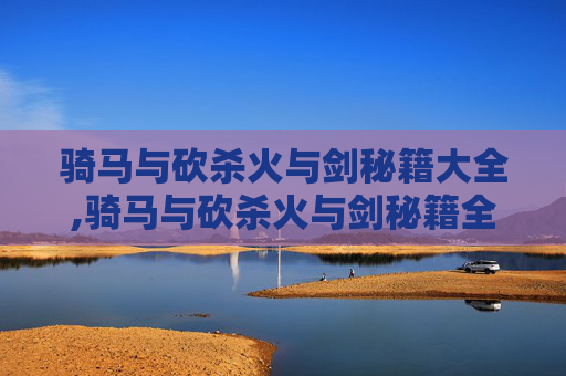 骑马与砍杀火与剑秘籍大全,骑马与砍杀火与剑秘籍全解析