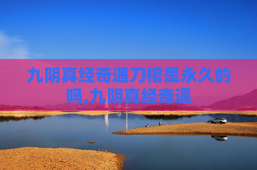 九阴真经奇遇刀棺是永久的吗,九阴真经奇遇