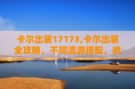 卡尔出装17173,卡尔出装全攻略，不同流派搭配，收益最大化，稳吃版本强势