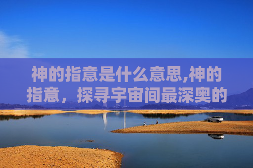 神的指意是什么意思,神的指意，探寻宇宙间最深奥的秘密