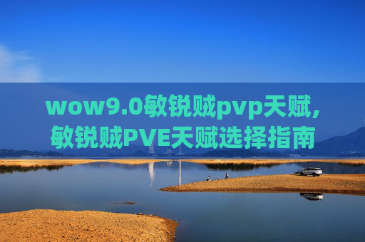 wow9.0敏锐贼pvp天赋,敏锐贼PVE天赋选择指南