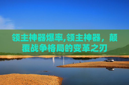 领主神器爆率,领主神器，颠覆战争格局的变革之刃