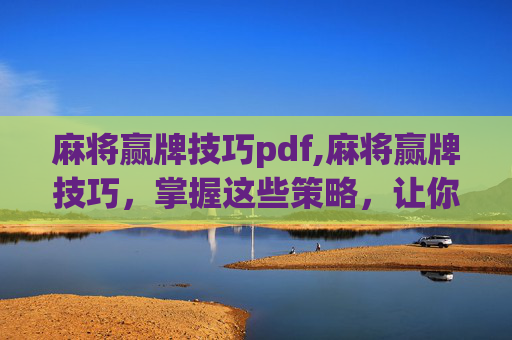 麻将赢牌技巧pdf,麻将赢牌技巧，掌握这些策略，让你在牌桌上如鱼得水