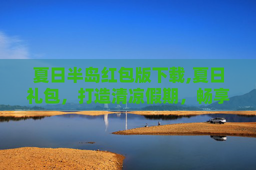 夏日半岛红包版下载,夏日礼包，打造清凉假期，畅享惬意夏日生活