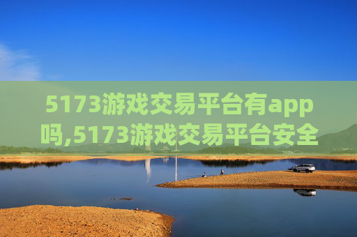 5173游戏交易平台有app吗,5173游戏交易平台安全吗？深入剖析风险与防护策略，助你规避安全隐患