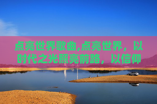 点亮世界歌曲,点亮世界，以时代之光照亮前路，以信仰之力照亮未来