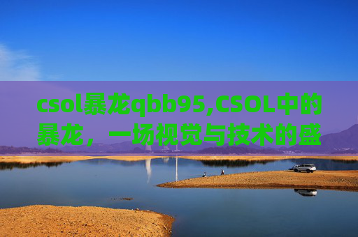 csol暴龙qbb95,CSOL中的暴龙，一场视觉与技术的盛宴