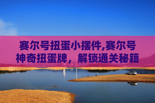 赛尔号扭蛋小摆件,赛尔号神奇扭蛋牌，解锁通关秘籍，从稀有道具到玩法进阶的全方位解析