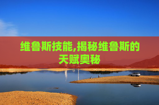 维鲁斯技能,揭秘维鲁斯的天赋奥秘