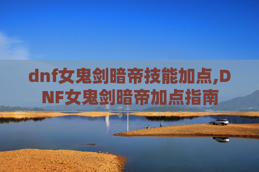 dnf女鬼剑暗帝技能加点,DNF女鬼剑暗帝加点指南
