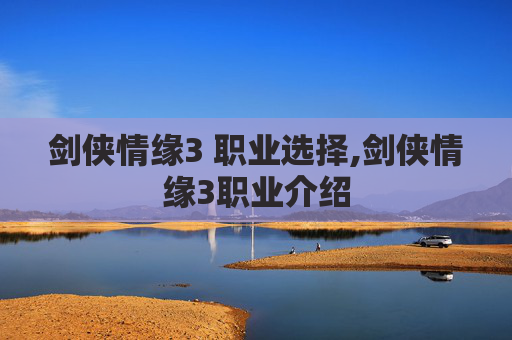 剑侠情缘3 职业选择,剑侠情缘3职业介绍