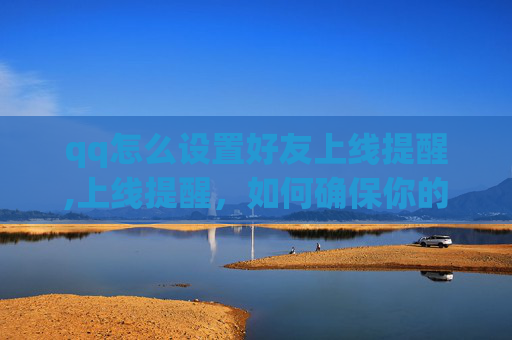 qq怎么设置好友上线提醒,上线提醒，如何确保你的应用或网站顺利上线？