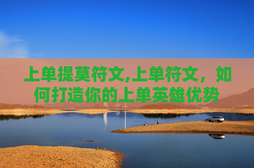 上单提莫符文,上单符文，如何打造你的上单英雄优势