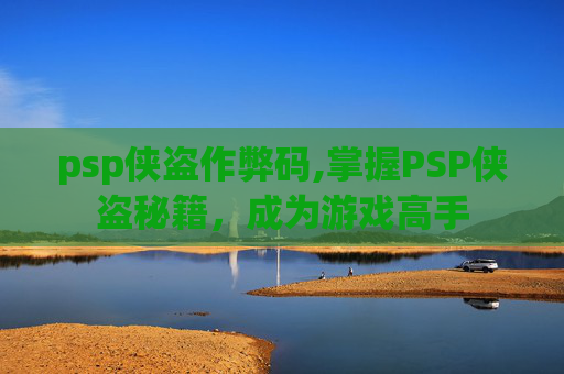 psp侠盗作弊码,掌握PSP侠盗秘籍，成为游戏高手