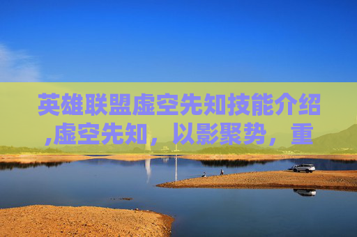 英雄联盟虚空先知技能介绍,虚空先知，以影聚势，重塑宇宙规则的神秘召唤师
