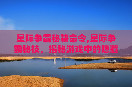 星际争霸秘籍命令,星际争霸秘技，揭秘游戏中的隐藏技巧与策略