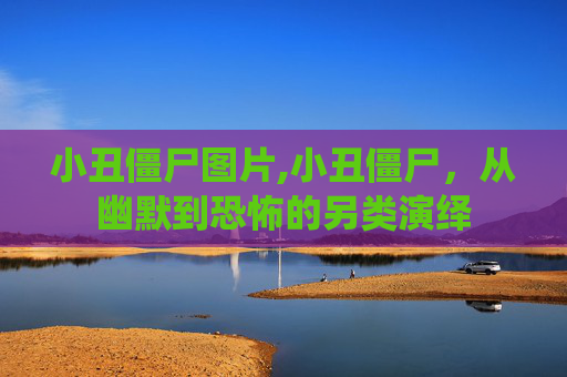 小丑僵尸图片,小丑僵尸，从幽默到恐怖的另类演绎