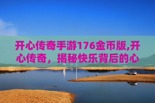 开心传奇手游176金币版,开心传奇，揭秘快乐背后的心理学秘密