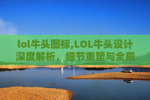 lol牛头图标,LOL牛头设计深度解析，细节重塑与全局影响的全维度剖析
