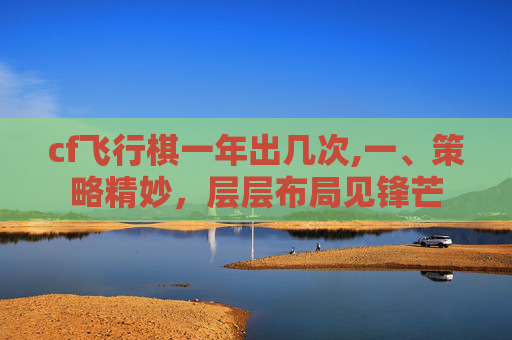 cf飞行棋一年出几次,一、策略精妙，层层布局见锋芒