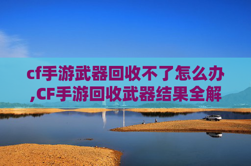 cf手游武器回收不了怎么办,CF手游回收武器结果全解析，从源头到变现流程深度拆解