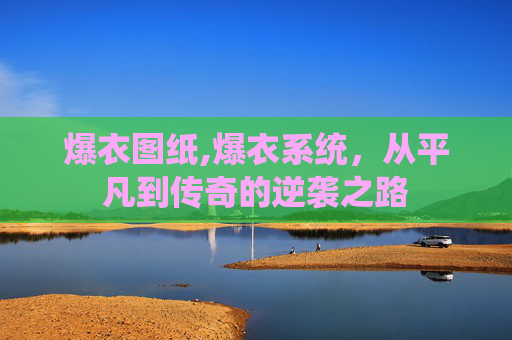 爆衣图纸,爆衣系统，从平凡到传奇的逆袭之路