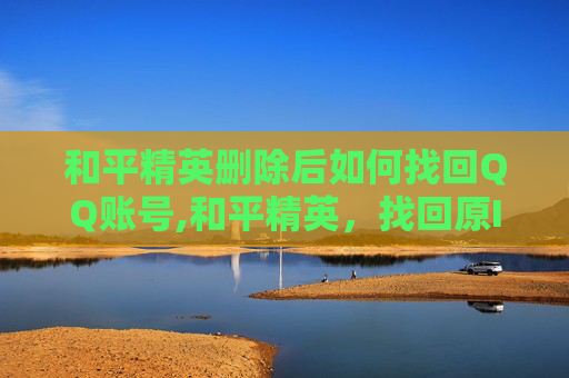 和平精英删除后如何找回QQ账号,和平精英，找回原ID的实用指南与技巧，轻松解锁游戏专属记忆