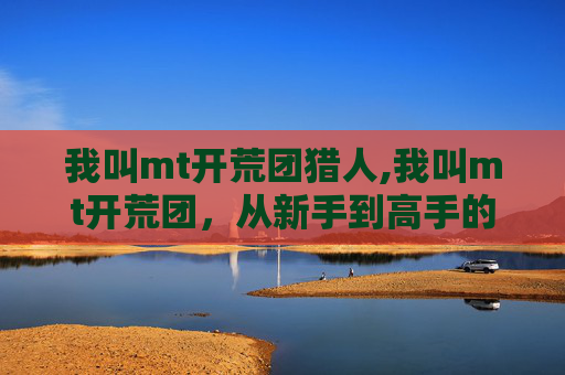 我叫mt开荒团猎人,我叫mt开荒团，从新手到高手的征途