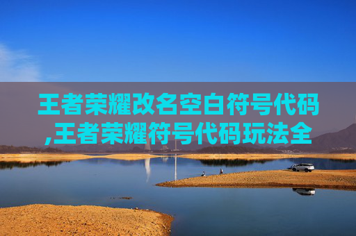 王者荣耀改名空白符号代码,王者荣耀符号代码玩法全解析，解锁个性化名字新体验