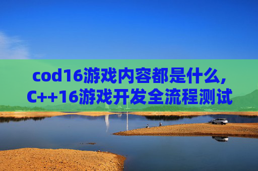 cod16游戏内容都是什么,C++16游戏开发全流程测试解析，从代码规范到性能优化全面掌握内容