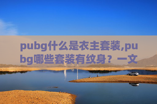 pubg什么是衣主套装,pubg哪些套装有纹身？一文拆解实用收藏攻略