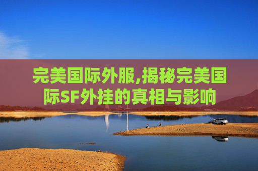 完美国际外服,揭秘完美国际SF外挂的真相与影响