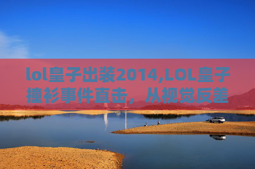 lol皇子出装2014,LOL皇子撞衫事件直击，从视觉反差看新阵容玩法与角色张力