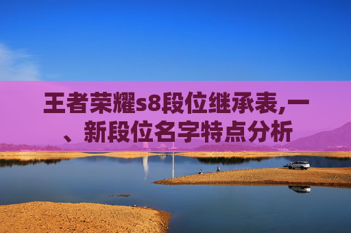 王者荣耀s8段位继承表,一、新段位名字特点分析