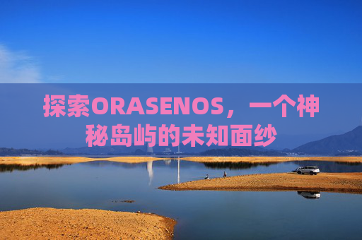 探索ORASENOS，一个神秘岛屿的未知面纱
