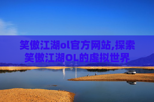 笑傲江湖ol官方网站,探索笑傲江湖OL的虚拟世界