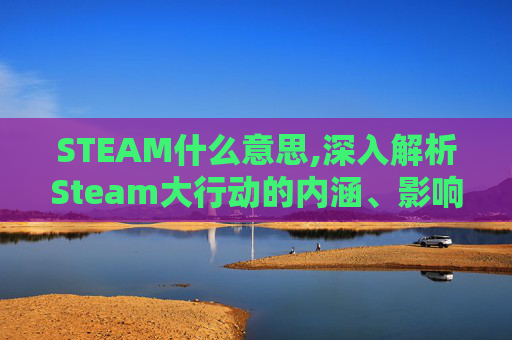 STEAM什么意思,深入解析Steam大行动的内涵、影响与应对策略