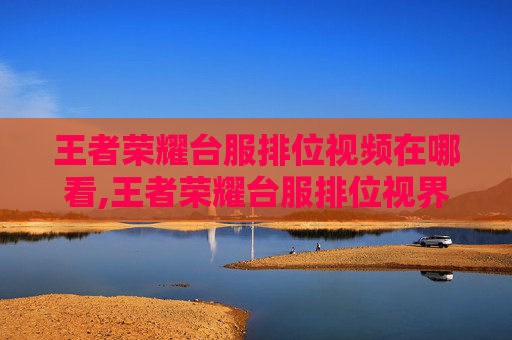 王者荣耀台服排位视频在哪看,王者荣耀台服排位视界解析，从阵容策略到战绩成长的全维度突破指南