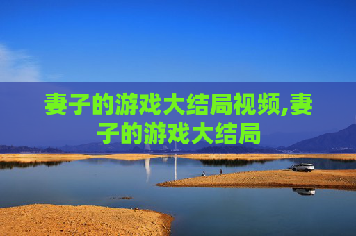 妻子的游戏大结局视频,妻子的游戏大结局