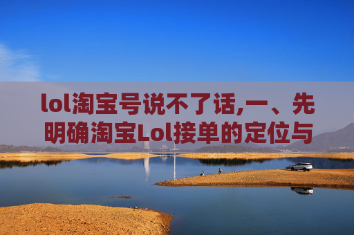 lol淘宝号说不了话,一、先明确淘宝Lol接单的定位与核心方向