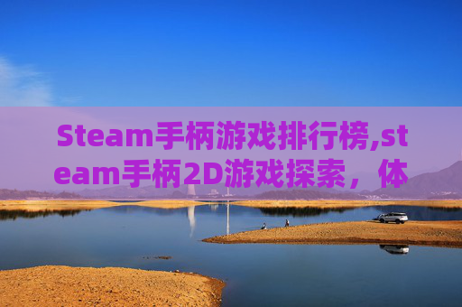 Steam手柄游戏排行榜,steam手柄2D游戏探索，体验沉浸式与创意并行的游戏乐趣