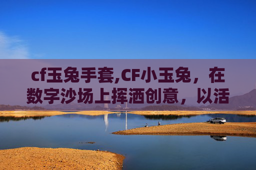 cf玉兔手套,CF小玉兔，在数字沙场上挥洒创意，以活力绘就独特游戏之路
