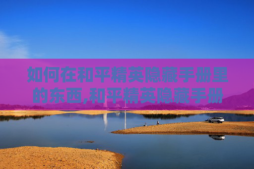 如何在和平精英隐藏手册里的东西,和平精英隐藏手册，从零掌握隐蔽操作，解锁隐匿优势