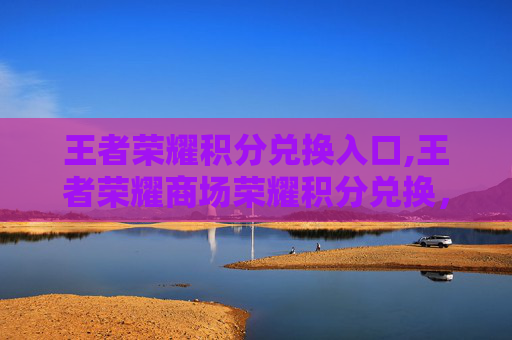 王者荣耀积分兑换入口,王者荣耀商场荣耀积分兑换，游戏资源变现新机遇解析
