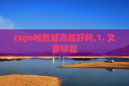 csgo帧数越高越好吗,1. 文章标题