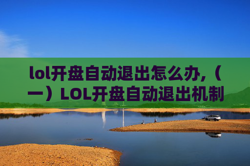 lol开盘自动退出怎么办,（一）LOL开盘自动退出机制解析