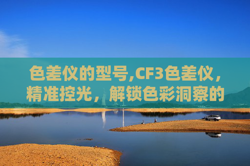 色差仪的型号,CF3色差仪，精准控光，解锁色彩洞察的实用新选择
